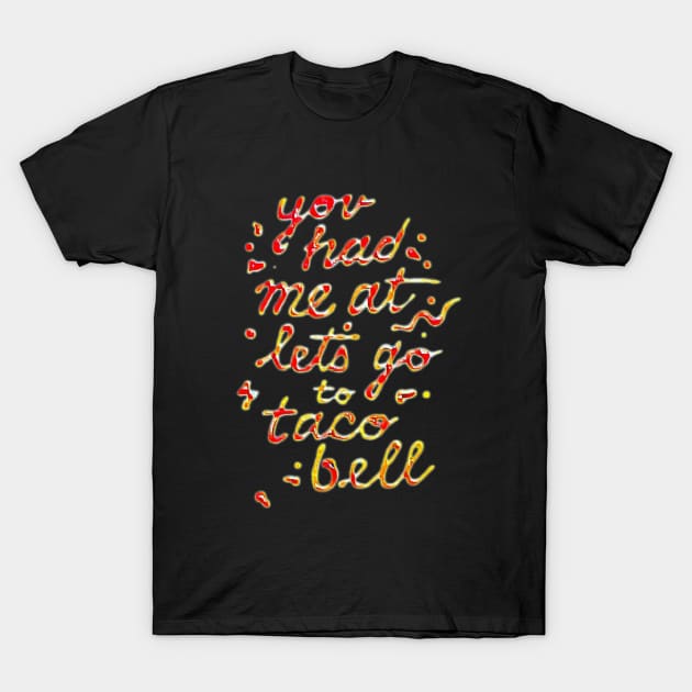 you had me at let's go to taco bell T-Shirt by valentinewords